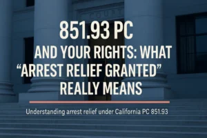 Read more about the article 851.93 PC and Your Rights: What “Arrest Relief Granted” Really Means